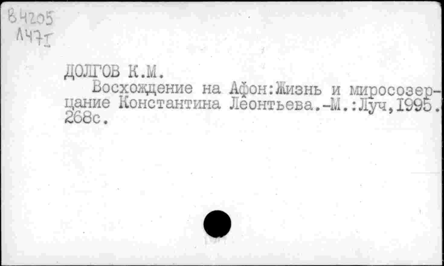 ﻿долгов к л.
Восхождение на Афон:Жизнь и миросозе цание Константина Леонтьева.-М.Луч,199 268с.